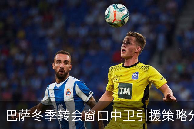 巴萨冬季转会窗口中卫引援策略分析