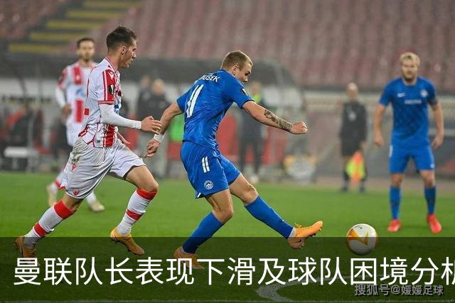 曼联队长表现下滑及球队困境分析
